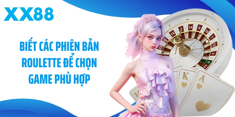 Biết các phiên bản Roulette để chọn game phù hợp