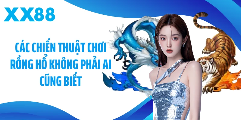 Các chiến thuật chơi Rồng Hổ không phải ai cũng biết