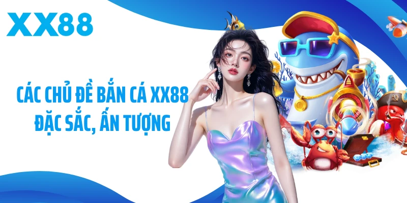 Các chủ đề bắn cá XX88 đặc sắc, ấn tượng