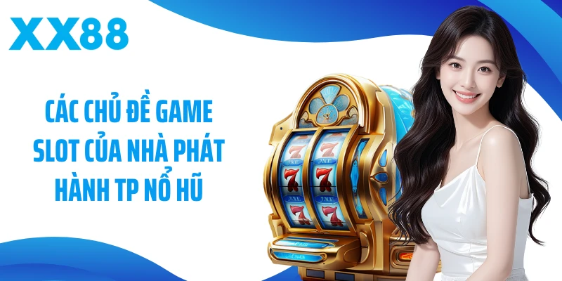 Các chủ đề game slot của nhà phát hành TP Nổ hũ