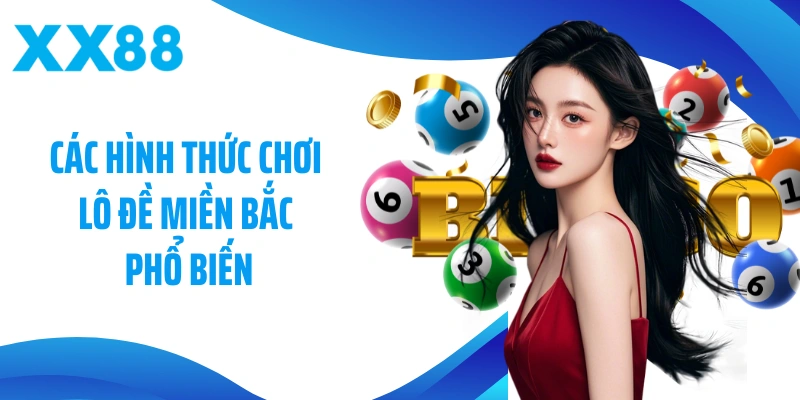 Các hình thức chơi lô đề Miền Bắc phổ biến