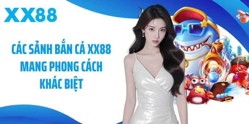 Các sảnh bắn cá XX88 mang phong cách khác biệt