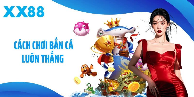 Cách Chơi Bắn Cá Luôn Thắng Tại XX88 - Bí Quyết Săn Thưởng Lớn