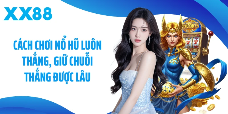 Cách chơi nổ hũ luôn thắng, giữ chuỗi thắng được lâu