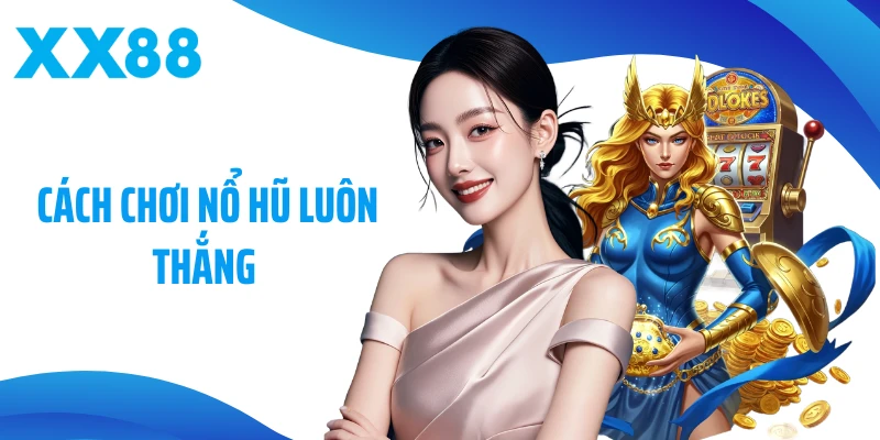 Cách Chơi Nổ Hũ Luôn Thắng - Bí Quyết Bứt Phá Tại XX88