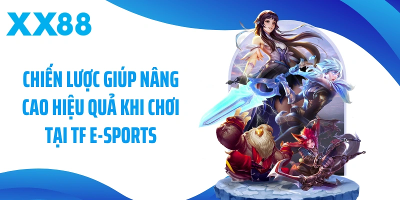 Chiến lược giúp nâng cao hiệu quả khi chơi tại TF E-Sports