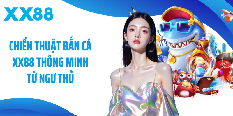 Chiến thuật bắn cá XX88 thông minh từ ngư thủ