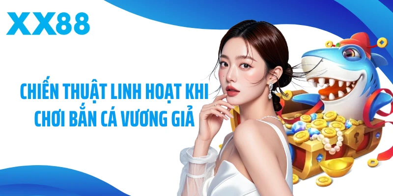 Chiến thuật linh hoạt khi chơi bắn cá vương giả