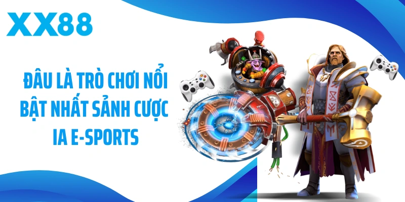 Đâu là trò chơi nổi bật nhất sảnh cược IA E-Sports
