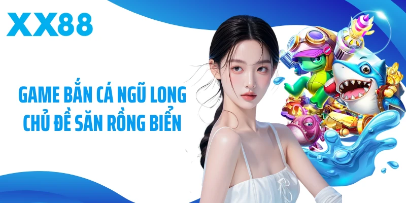 Game bắn cá ngũ long chủ đề săn rồng biển
