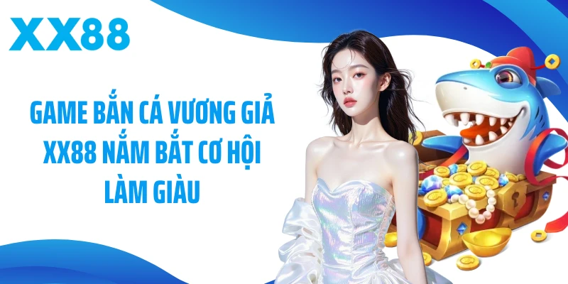 Game bắn cá vương giả XX88 nắm bắt cơ hội làm giàu