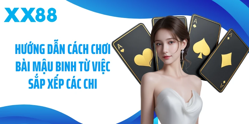 Hướng dẫn cách chơi bài Mậu binh từ việc sắp xếp các chi