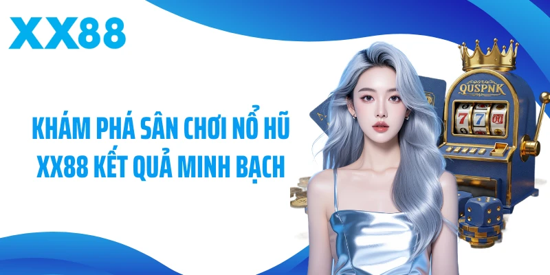Khám phá sân chơi nổ hũ XX88 kết quả minh bạch