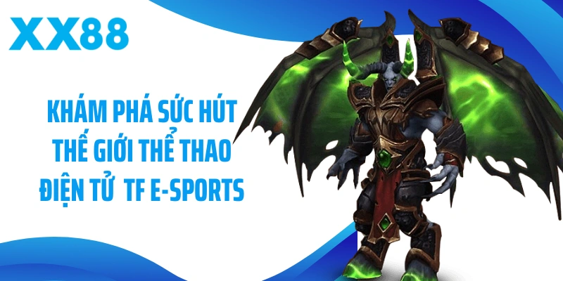 Khám phá sức hút từ thế giới thể thao điện tử hiện đại TF E-Sports