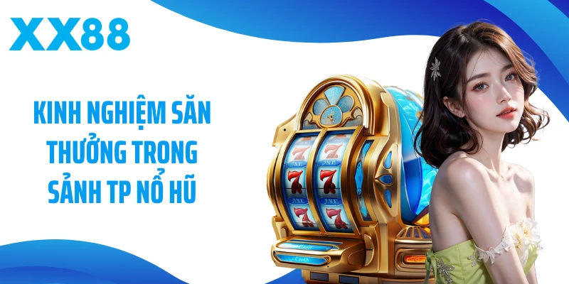 Kinh nghiệm săn thưởng trong sảnh TP Nổ hũ