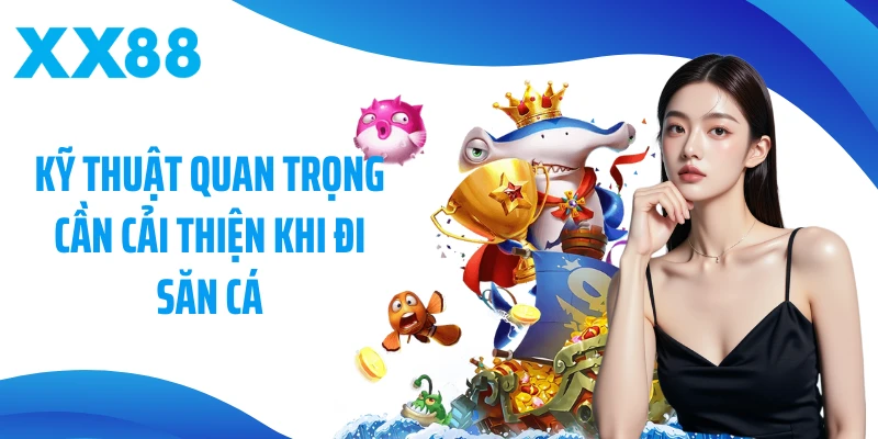 Kỹ thuật quan trọng cần cải thiện khi đi săn cá