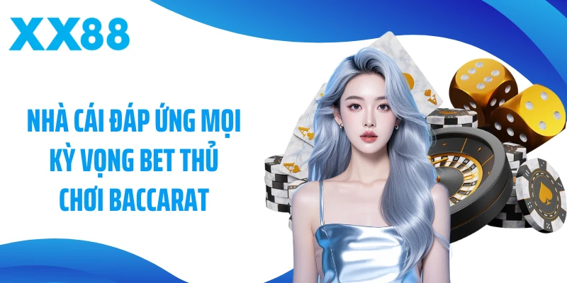 Nhà cái đáp ứng mọi kỳ vọng bet thủ chơi Baccarat