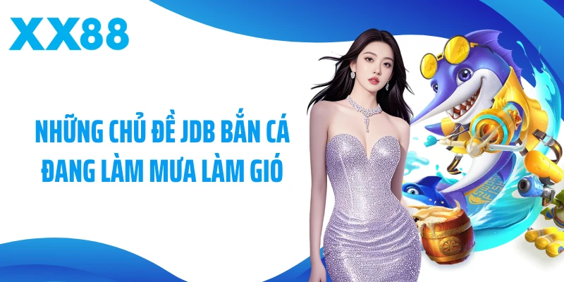 Những chủ đề JDB bắn cá đang làm mưa làm gió