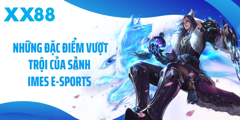 Những đặc điểm vượt trội của sảnh IMES E-Sports 