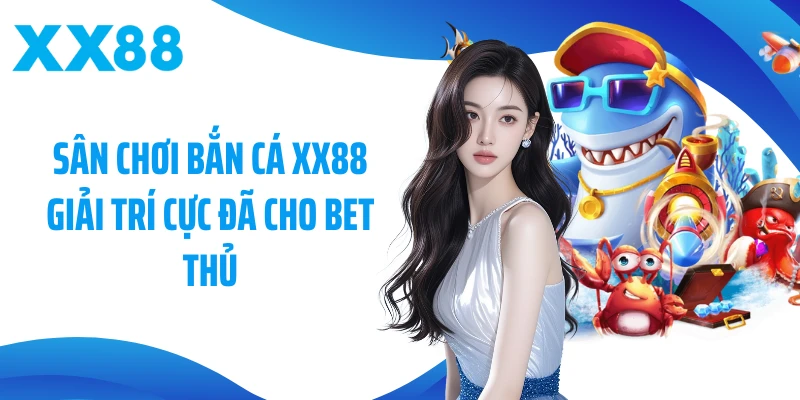 Sân chơi bắn cá XX88 giải trí cực đã cho bet thủ