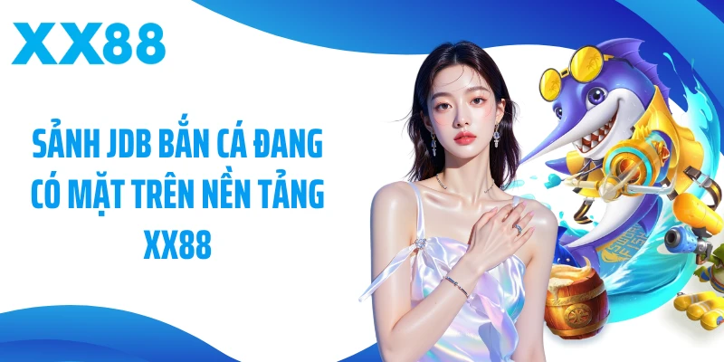 Sảnh JDB bắn cá đang có mặt trên nền tảng XX88
