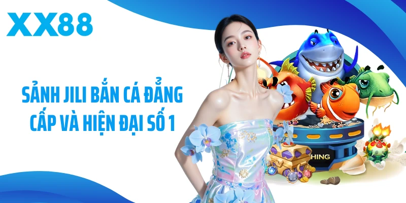 Sảnh Jili bắn cá đẳng cấp và hiện đại số 1