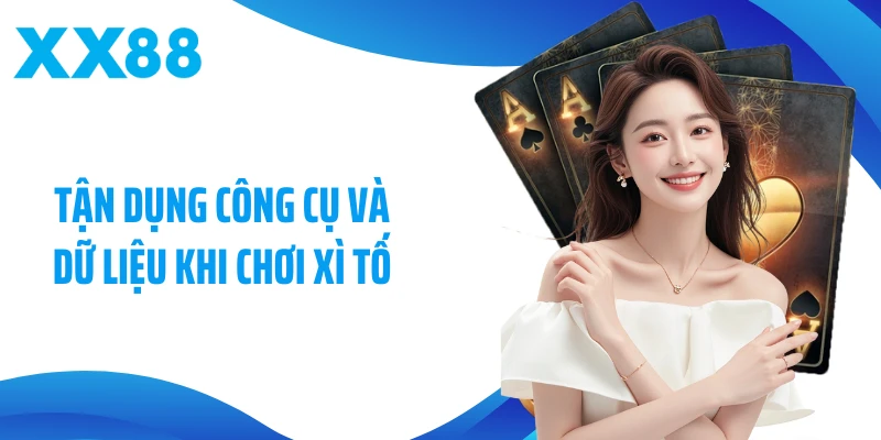 Tận dụng công cụ và dữ liệu khi chơi Xì tố