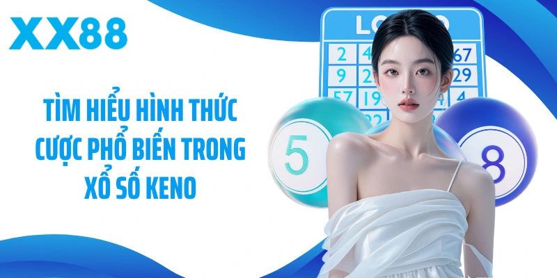 Tìm hiểu hình thức cược phổ biến trong xổ số Keno