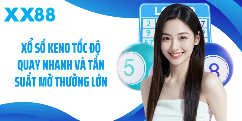 Xổ số Keno ốc độ quay nhanh và tần suất mở thưởng lớn